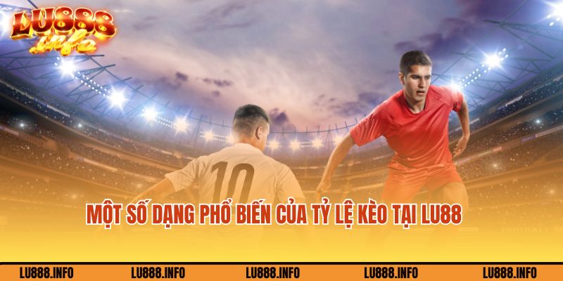 Một số dạng phổ biến của tỷ lệ kèo tại Lu88