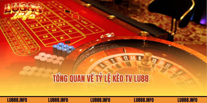 Tổng quan về tỷ lệ kèo tv Lu88