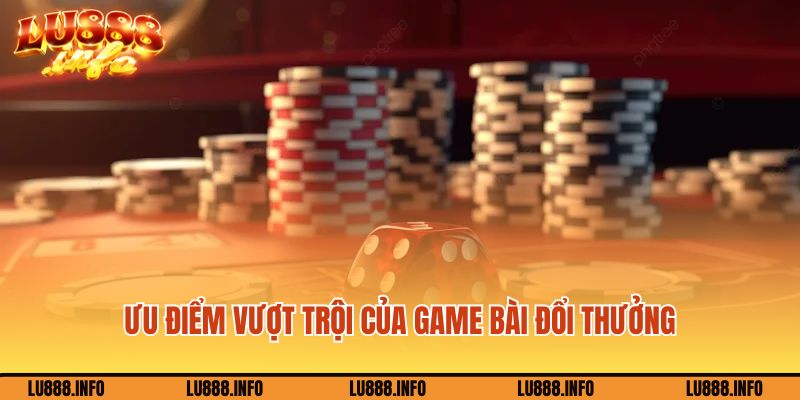 Ưu điểm vượt trội của game bài đổi thưởng Lu88